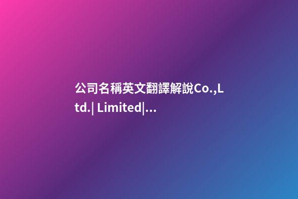 公司名稱英文翻譯解說Co.,Ltd.| Limited|Ltd.|Inc.|LLC|PTY-第1張-公司起名-玄機派